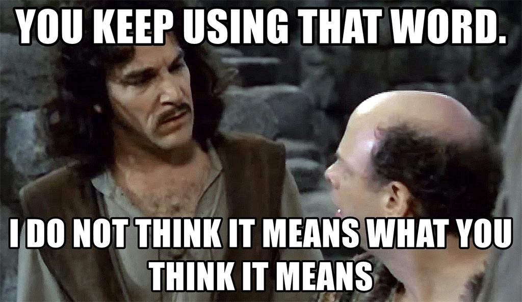 Quote from The Princess Bride: You keep using that word. I do not think it means what you think it means.