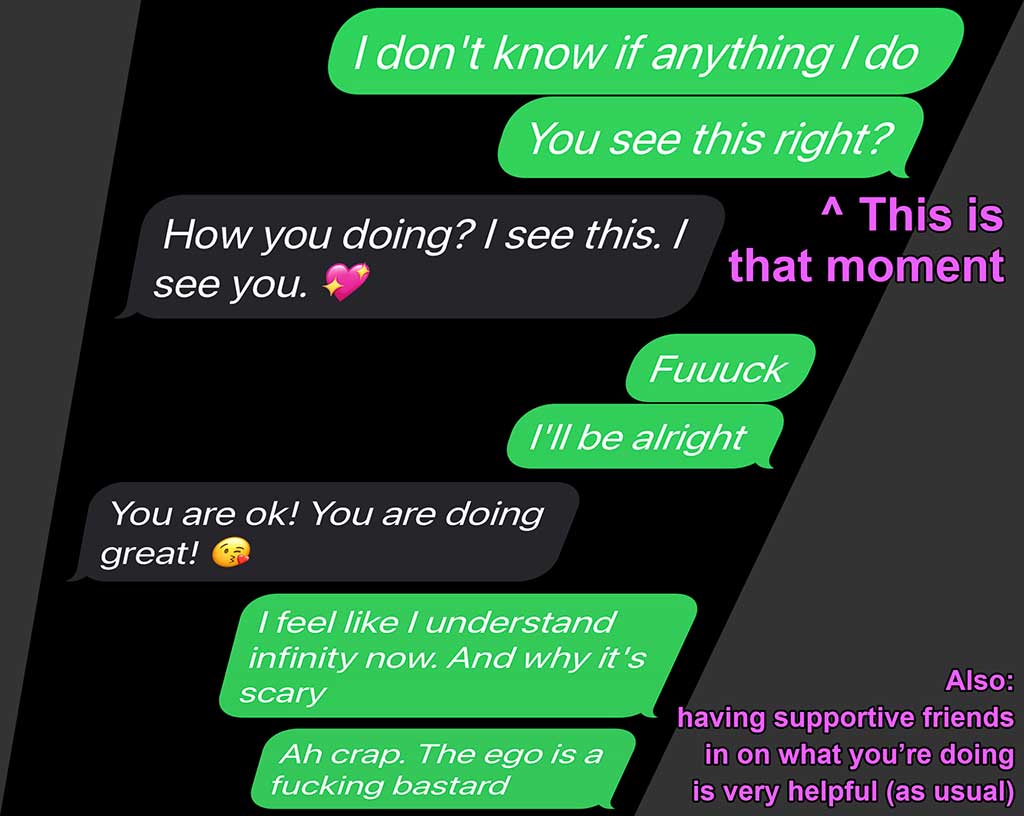Screenshot of a text conversation I had with a supportive friend where I ask them "You see this, right?" as if they could literally see me.