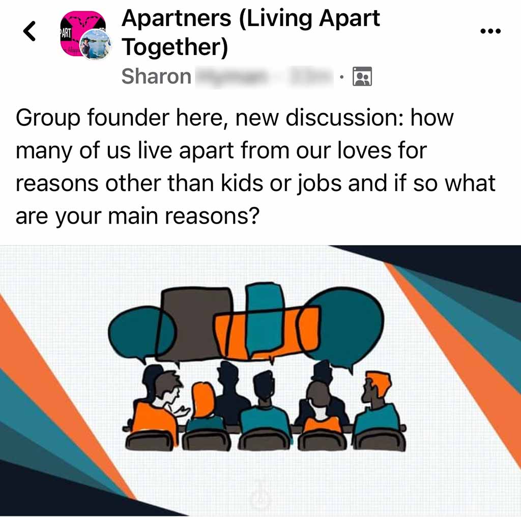 Apartners Facebook Group Post: Group founder here, new discussion: how many of us live apart from our loves for reasons other than kids or jobs and if so what are your main reasons?