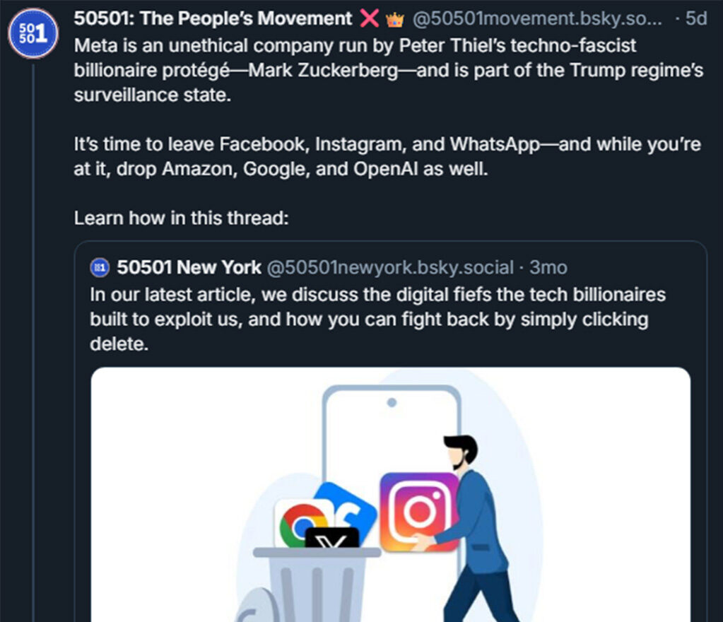 Screenshot of 50501's post: Meta is an unethical company run by Peter Thiel’s techno-fascist billionaire protégé—Mark Zuckerberg—and is part of the Trump regime’s surveillance state. It’s time to leave Facebook, Instagram, and WhatsApp—and while you’re at it, drop Amazon, Google, and OpenAI as well.