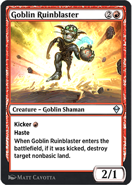 Goblin Ruinblaster. 2R 2/1 Goblin Shaman. Haste. Kicker R: When this creature enters, if it was kicked, destroy target nonbasic land.