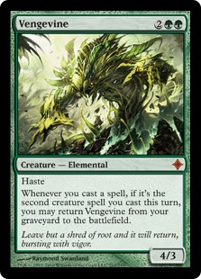 Vengevine. 2GG 4/3 Elemental. Haste. Whenever you cast a spell, if it's the second creature spell you cast this turn, you may return Vengevine from your graveyard to the battlefield.