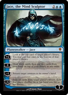 Jace, the Mind Sculptor. 2UU 3 Loyalty Legendary Jace Planeswalker. +2: Look at the top card of target player's library. You may put that card on the bottom of that player's library. 0: Draw three cards, then put two cards from your hand on top of your library in any order. −1: Return target creature to its owner's hand. −12: Exile all cards from target player's library, then that player shuffles their hand into their library.